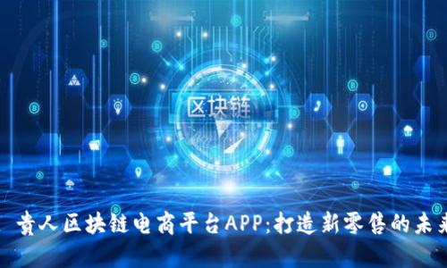 : 贵人区块链电商平台APP：打造新零售的未来