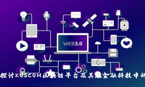 深入探讨KOSCOM区块链平台及其在金融科技中的应用