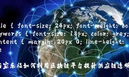 style
.title { font-size: 24px; font-weight: bold; }
.keywords { font-size: 18px; color: grey; }
.content { margin: 20px 0; line-height: 1.6; }
/style
雀巢与家乐福如何利用区块链平台提升供应链透明度