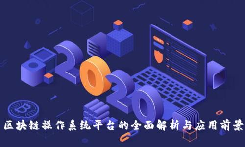 区块链操作系统平台的全面解析与应用前景