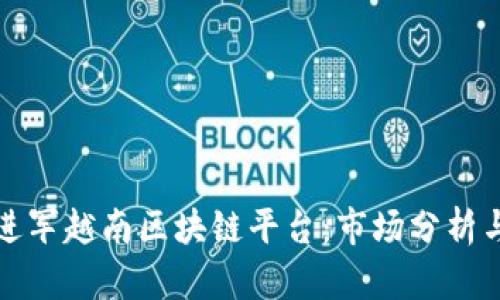 如何成功进军越南区块链平台：市场分析与战略指南