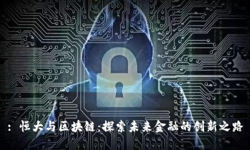 : 恒大与区块链：探索未来金融的创新之路