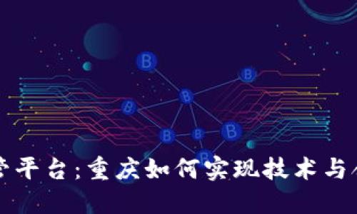 区块链引入监管平台：重庆如何实现技术与合规的双重保障