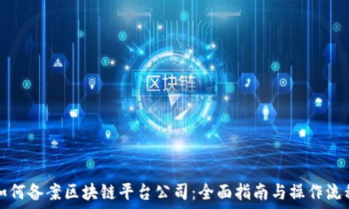   
如何备案区块链平台公司：全面指南与操作流程