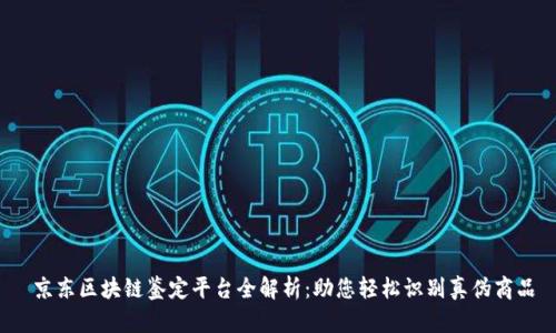  京东区块链鉴定平台全解析：助您轻松识别真伪商品