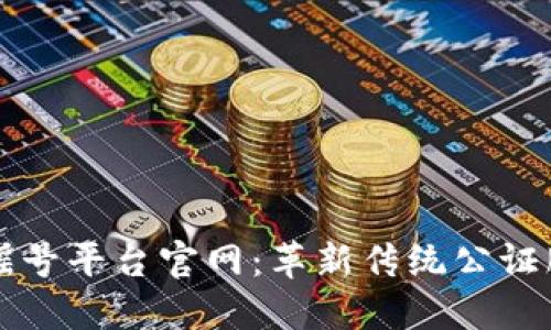 区块链公证摇号平台官网：革新传统公证服务的新时代