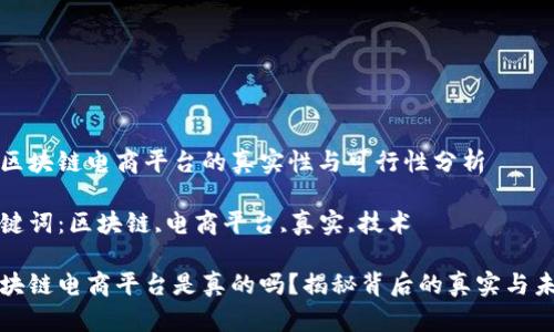 在区块链电商平台的真实性与可行性分析

关键词：区块链,电商平台,真实,技术

区块链电商平台是真的吗？揭秘背后的真实与未来