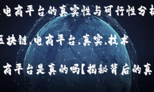 在区块链电商平台的真实性与可行性分析

关键词：区块链,电商平台,真实,技术

区块链电商平台是真的吗？揭秘背后的真实与未来