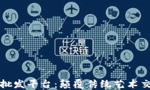 
区块链艺术品批发平台：颠覆传统艺术交易的创新之路
