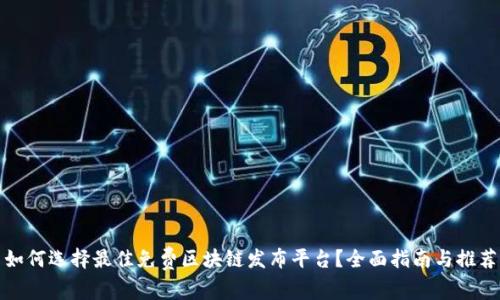 如何选择最佳免费区块链发布平台？全面指南与推荐