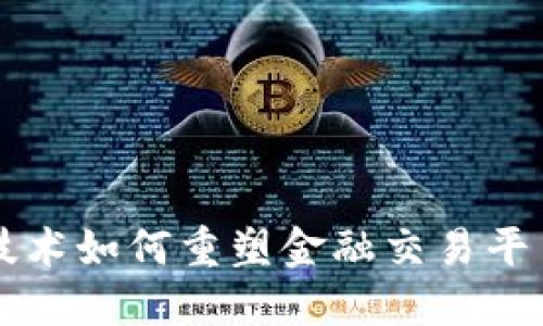 区块链技术如何重塑金融交易平台的未来
