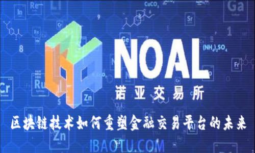区块链技术如何重塑金融交易平台的未来