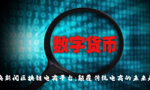 中央新闻区块链电商平台：颠覆传统电商的未来趋势