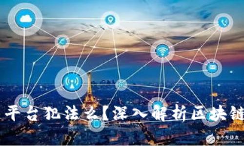 ## 区块链平台犯法么？深入解析区块链的法律边界