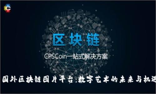  国外区块链图片平台：数字艺术的未来与机遇