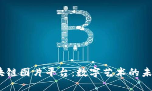  国外区块链图片平台：数字艺术的未来与机遇