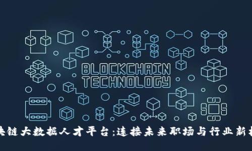 区块链大数据人才平台：连接未来职场与行业新机遇