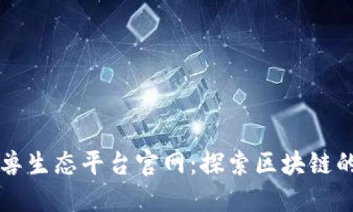 区块链独角兽生态平台官网：探索区块链的未来与创新