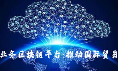 全国跨境业务区块链平台：推动国际贸易的新机遇