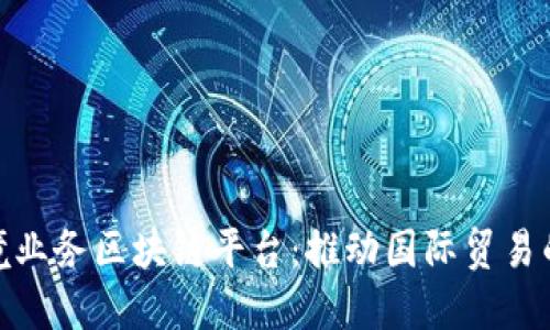 全国跨境业务区块链平台：推动国际贸易的新机遇
