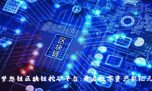 梦想链区块链挖矿平台：开启数字资产新纪元