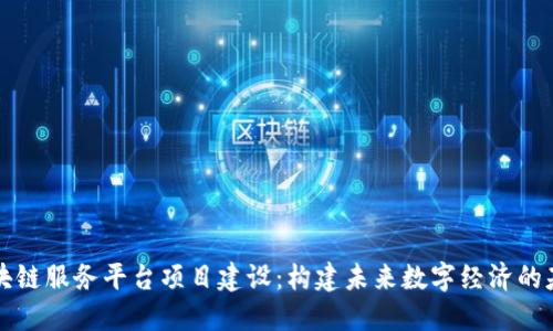 区块链服务平台项目建设：构建未来数字经济的基石
