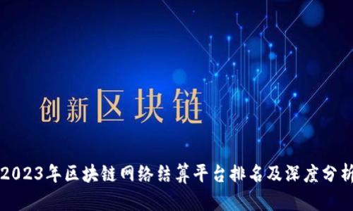 2023年区块链网络结算平台排名及深度分析