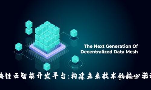 区块链云智能开发平台：构建未来技术的核心驱动力