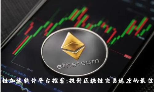 区块链加速软件平台推荐：提升区块链交易速度的最佳选择
