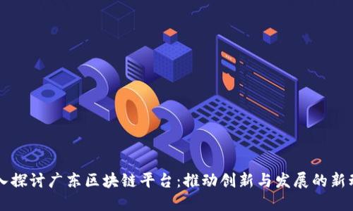 深入探讨广东区块链平台：推动创新与发展的新动力
