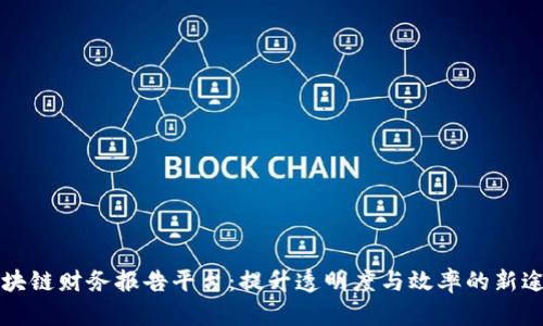 区块链财务报告平台：提升透明度与效率的新途径
