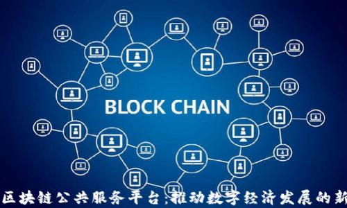 贵州区块链公共服务平台:推动数字经济发展的新引擎