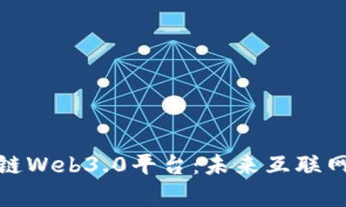 全面解析区块链Web3.0平台：未来互联网的趋势与机遇