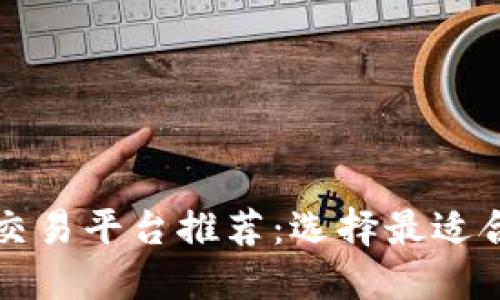 区块链合约交易平台推荐：选择最适合你的交易所