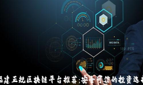 
福建正规区块链平台推荐：安全可信的投资选择