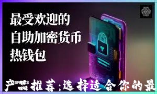 
区块链平台产品推荐：选择适合你的最佳解决方案