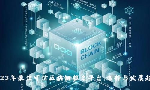 2023年最佳可信区块链报名平台：选择与发展趋势