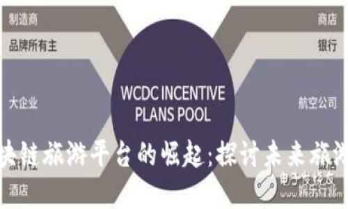 人民日报区块链旅游平台的崛起：探讨未来旅游的革新之路