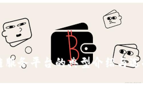 区块链服务平台的典型介绍与选择指南