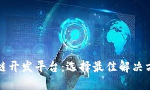 探索国内区块链开发平台：选择最佳解决方案的全面指南