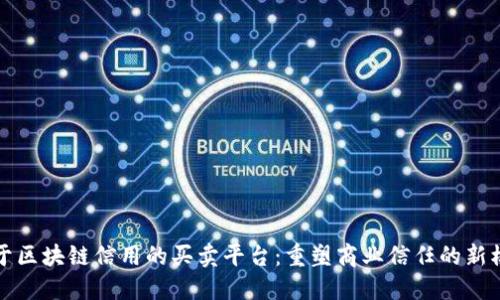 基于区块链信用的买卖平台：重塑商业信任的新模式