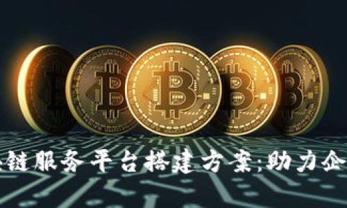 全面解析区块链服务平台搭建方案：助力企业数字化转型