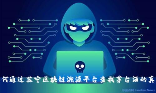 如何通过苏宁区块链溯源平台查找茅台酒的真伪