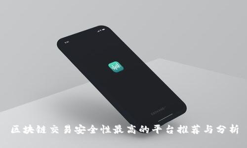 区块链交易安全性最高的平台推荐与分析