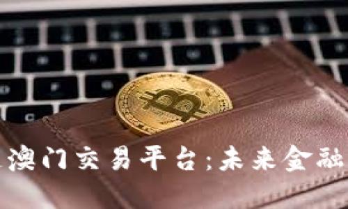 揭秘区块链澳门交易平台：未来金融的先锋之路