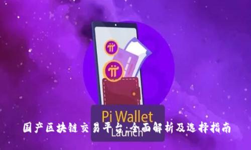 国产区块链交易平台：全面解析及选择指南