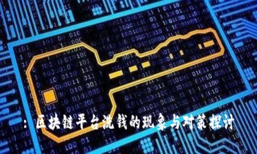 : 区块链平台洗钱的现象与对策探讨