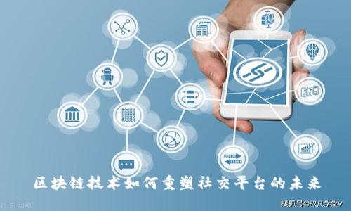 区块链技术如何重塑社交平台的未来