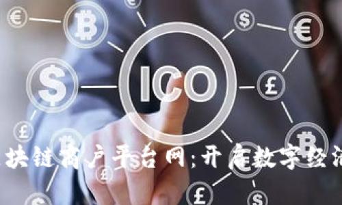  云南区块链商户平台网：开启数字经济新纪元