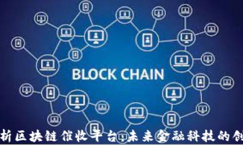 全面解析区块链催收平台:未来金融科技的创新方案